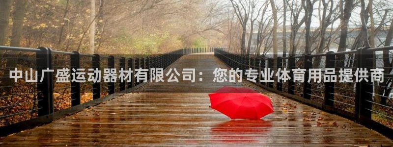 yy易游体育官网下载平台注册：中山广盛运动器材有限公司：您的