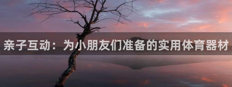 yy易游体育官方正版app官网：亲子互动：为小朋友们