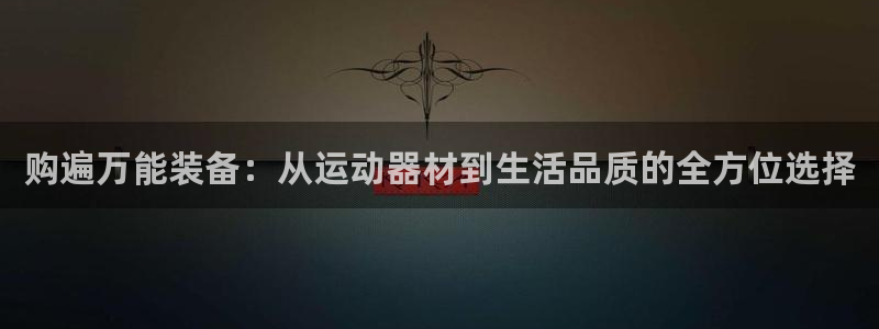 yy易游体育官网下载招商电话号码是多少号：购遍万能装备：从运