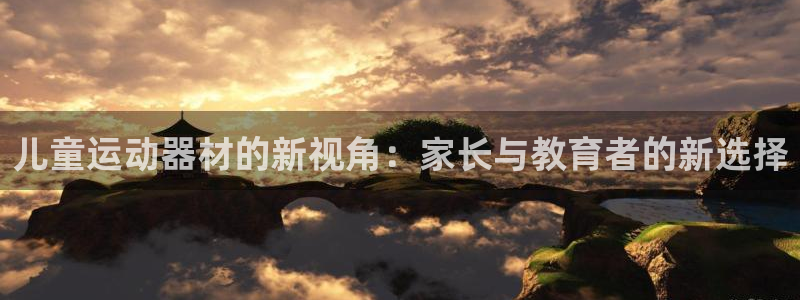 yy易游体育官网下载平台假的吗是真的吗：儿童运动器材的新视角