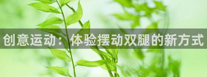 yy易游体育官网下载招商电话：创意运动：体验摆动双腿